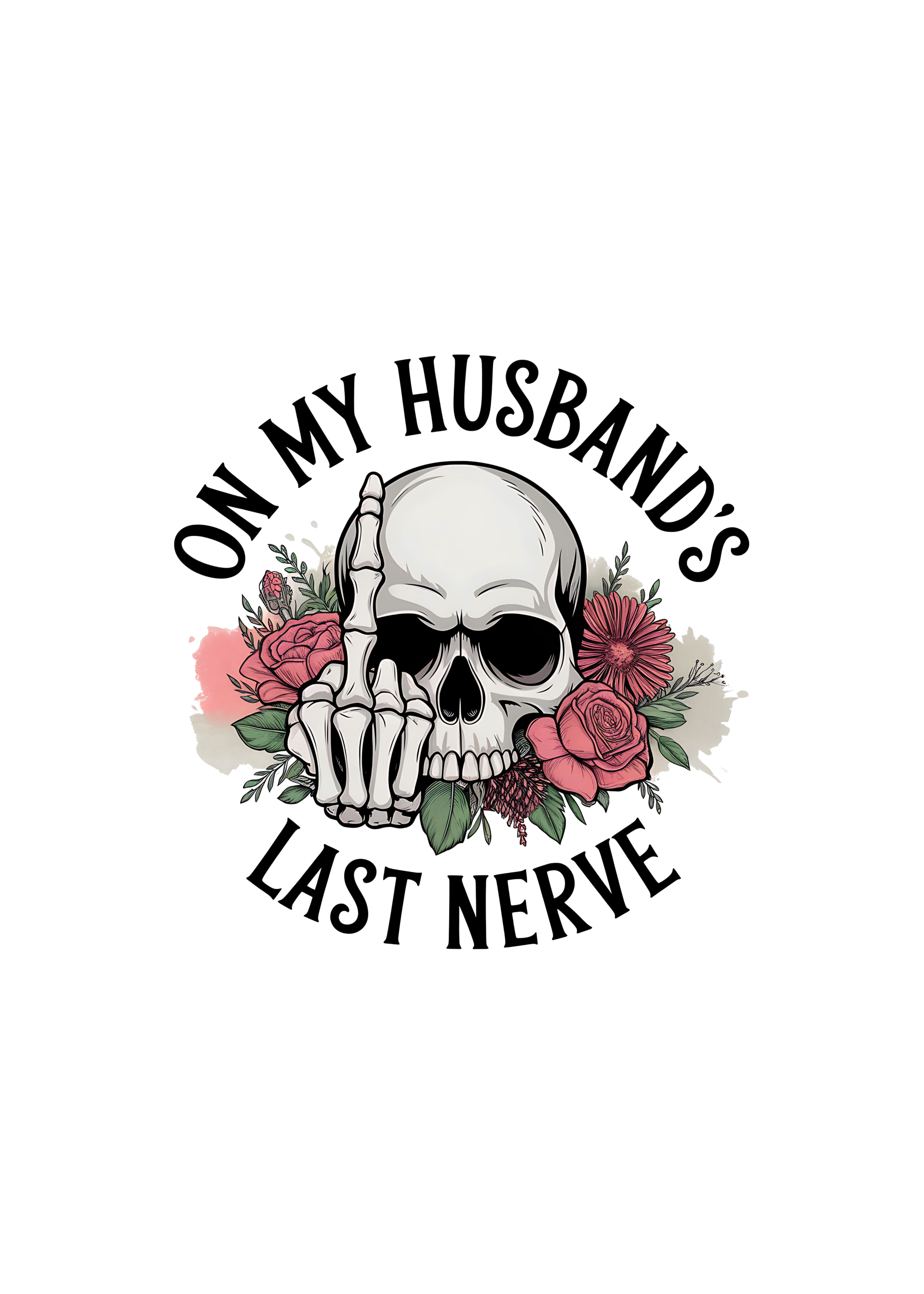 Skull with hand on mouth and flowers with text 'On my husband's last nerve' on a white background